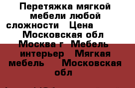 Перетяжка мягкой мебели любой сложности › Цена ­ 2 999 - Московская обл., Москва г. Мебель, интерьер » Мягкая мебель   . Московская обл.